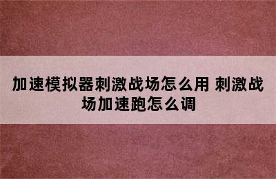 加速模拟器刺激战场怎么用 刺激战场加速跑怎么调